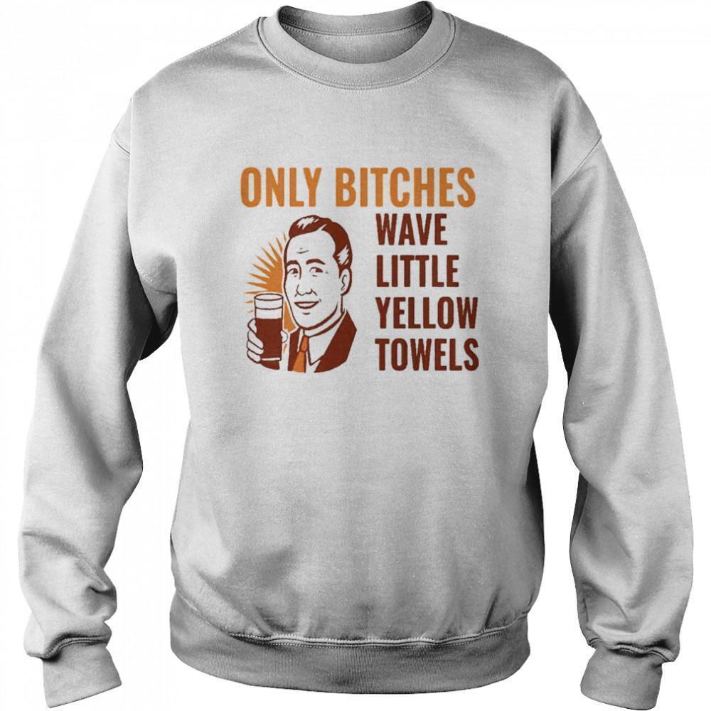 Only Bitches Have Little Yellow Towels Sweatshirt